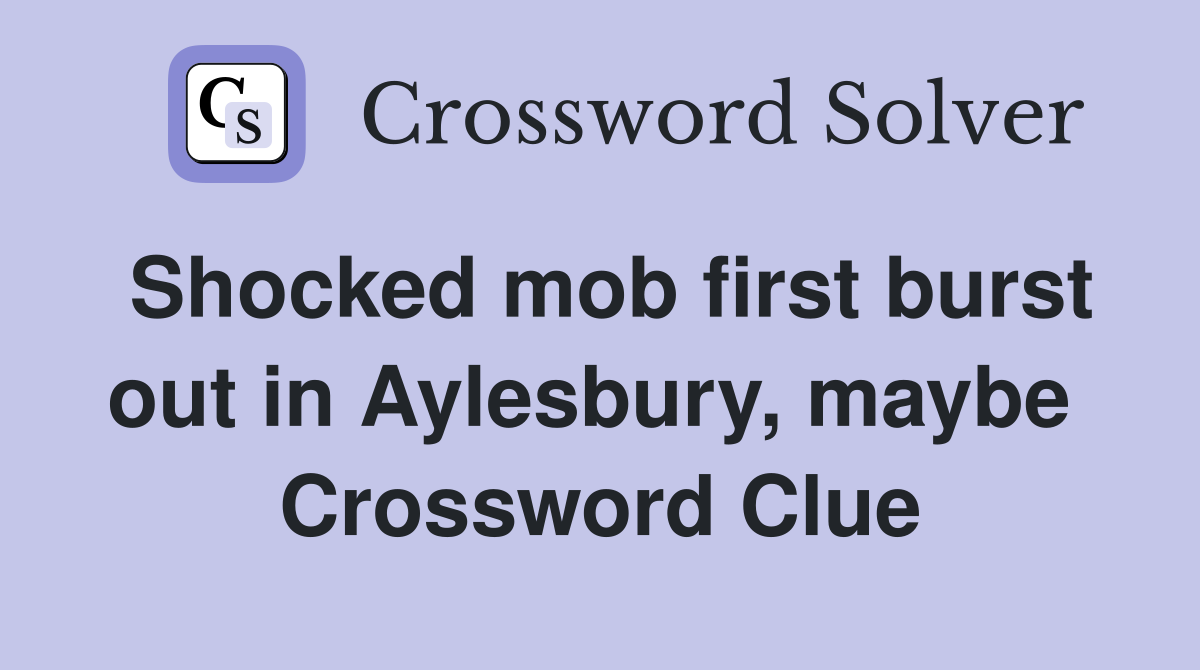 Shocked mob first burst out in Aylesbury, maybe  Crossword Clue