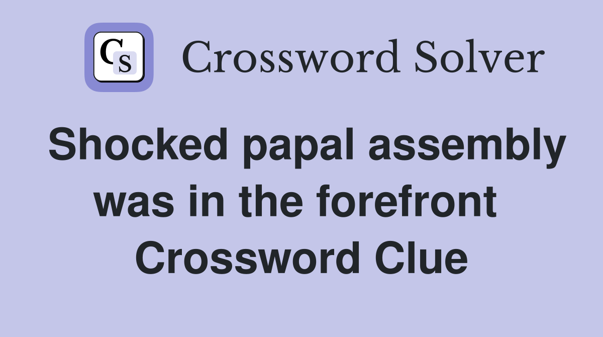 Shocked papal assembly was in the forefront  Crossword Clue