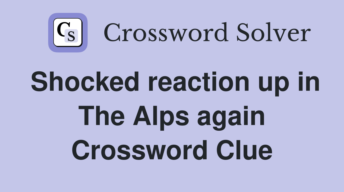 Shocked reaction up in The Alps again Crossword Clue