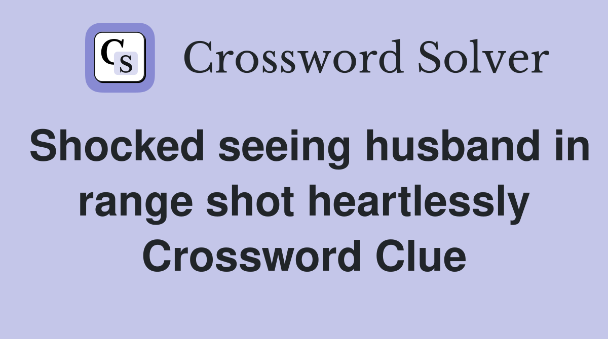 Shocked seeing husband in range shot heartlessly Crossword Clue
