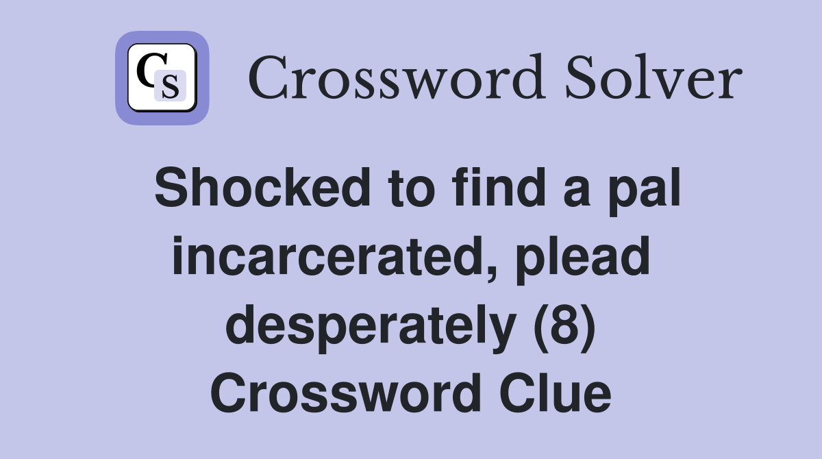 Shocked to find a pal incarcerated, plead desperately (8) Crossword Clue