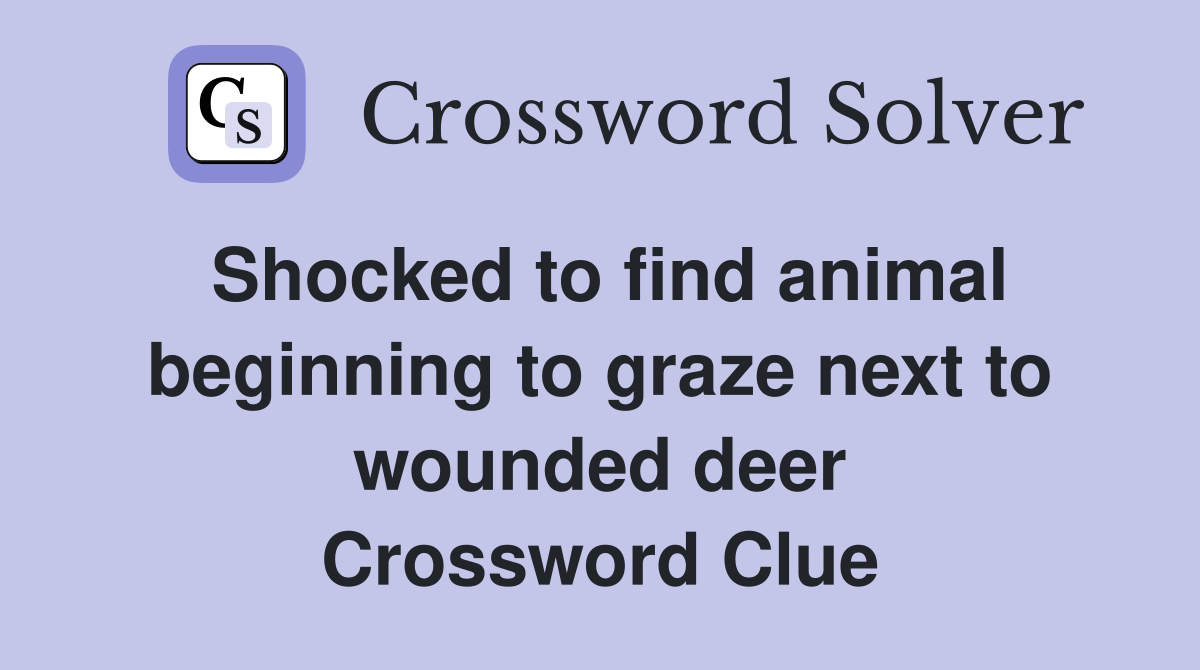 Shocked to find animal beginning to graze next to wounded deer Crossword Clue