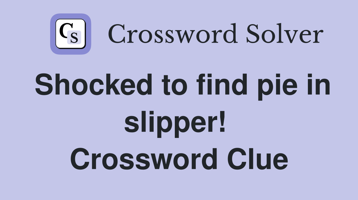 Shocked to find pie in slipper!  Crossword Clue