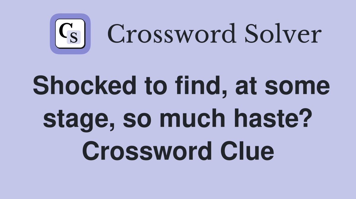 Shocked to find, at some stage, so much haste? Crossword Clue