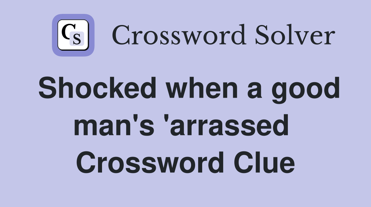 Shocked when a good man's 'arrassed  Crossword Clue