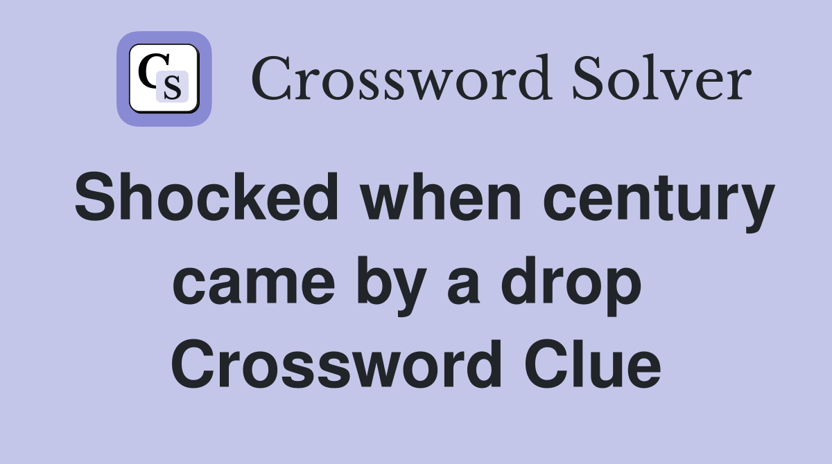 Shocked when century came by a drop  Crossword Clue