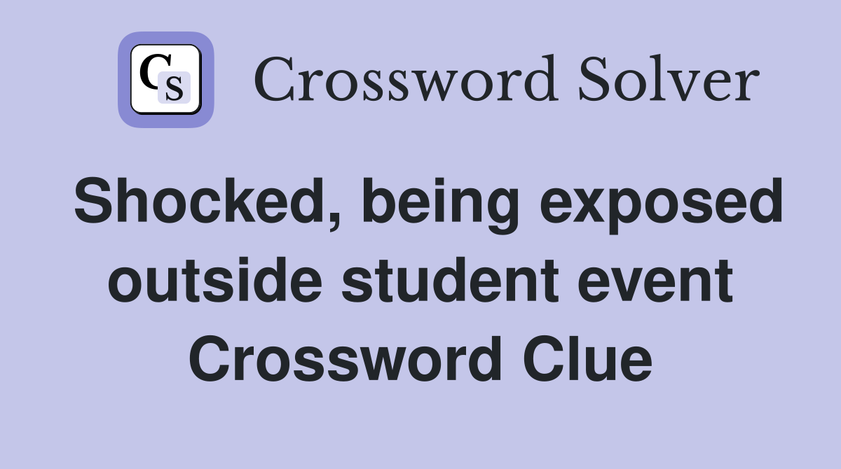 Shocked, being exposed outside student event Crossword Clue