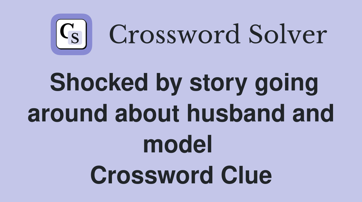 Shocked by story going around about husband and model  Crossword Clue