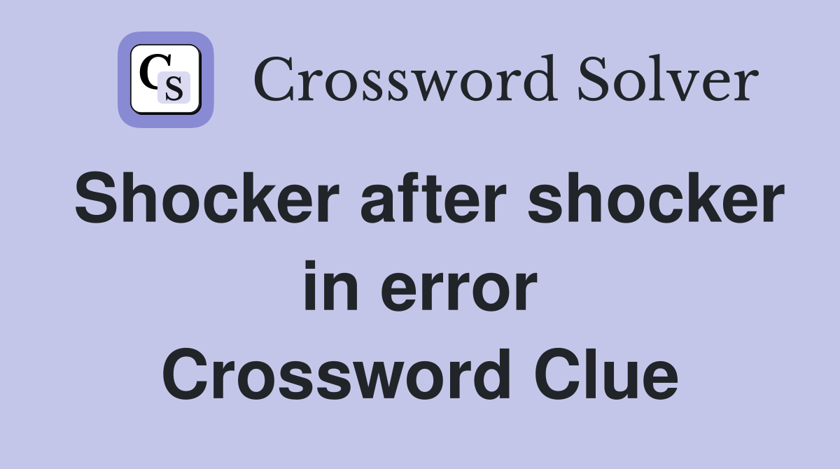 Shocker after shocker in error Crossword Clue