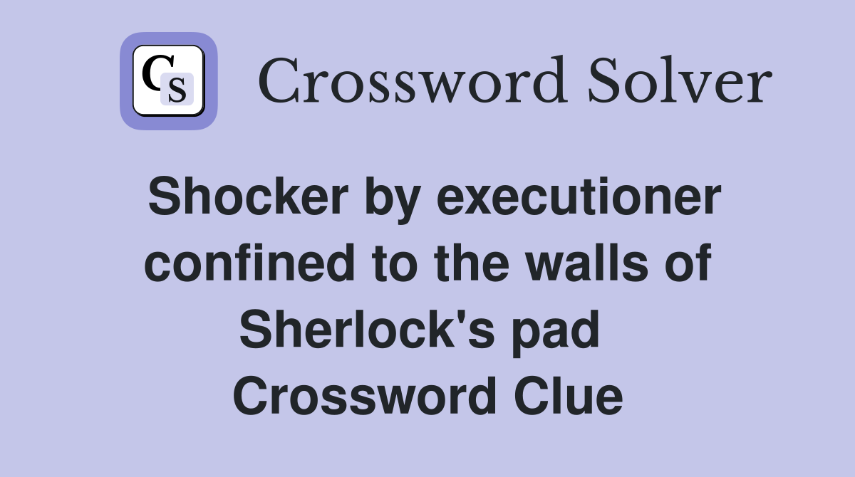 Shocker by executioner confined to the walls of Sherlock's pad  Crossword Clue