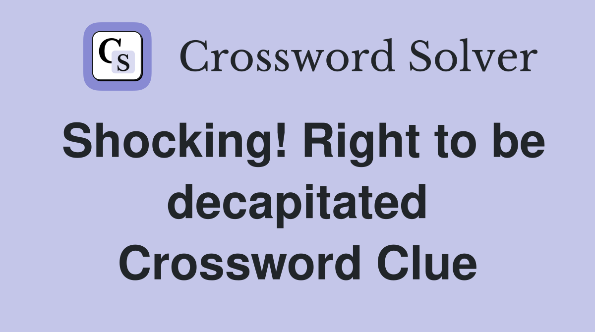 Shocking! Right to be decapitated Crossword Clue