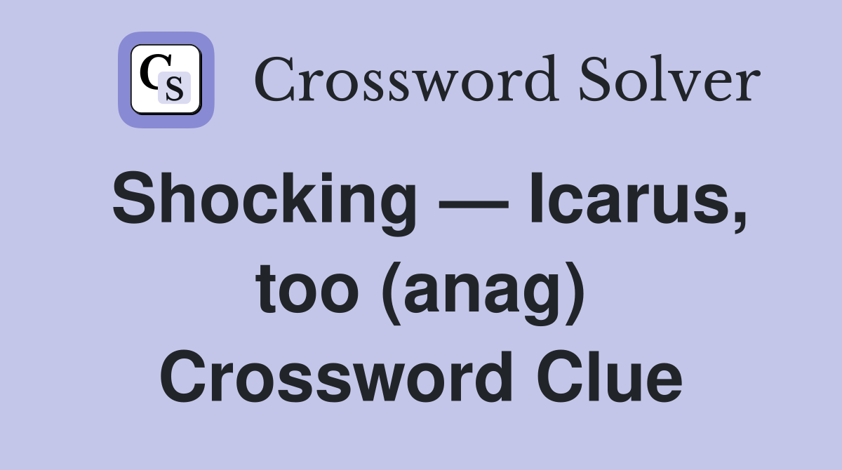 Shocking — Icarus, too (anag) Crossword Clue
