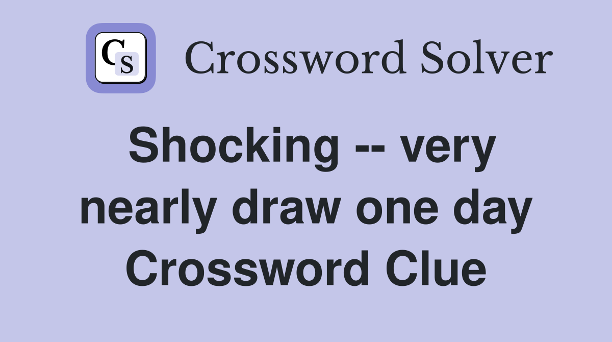 Shocking -- very nearly draw one day Crossword Clue
