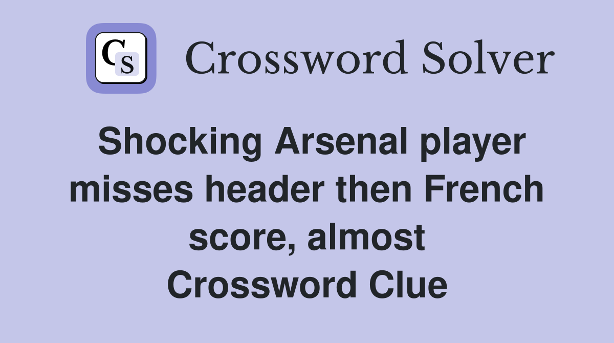 Shocking Arsenal player misses header then French score, almost Crossword Clue