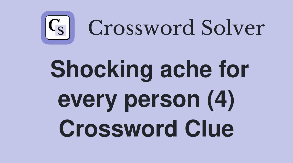 Shocking ache for every person (4) Crossword Clue
