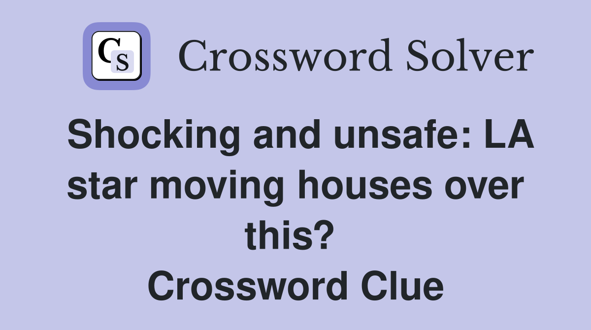 Shocking and unsafe: LA star moving houses over this?  Crossword Clue