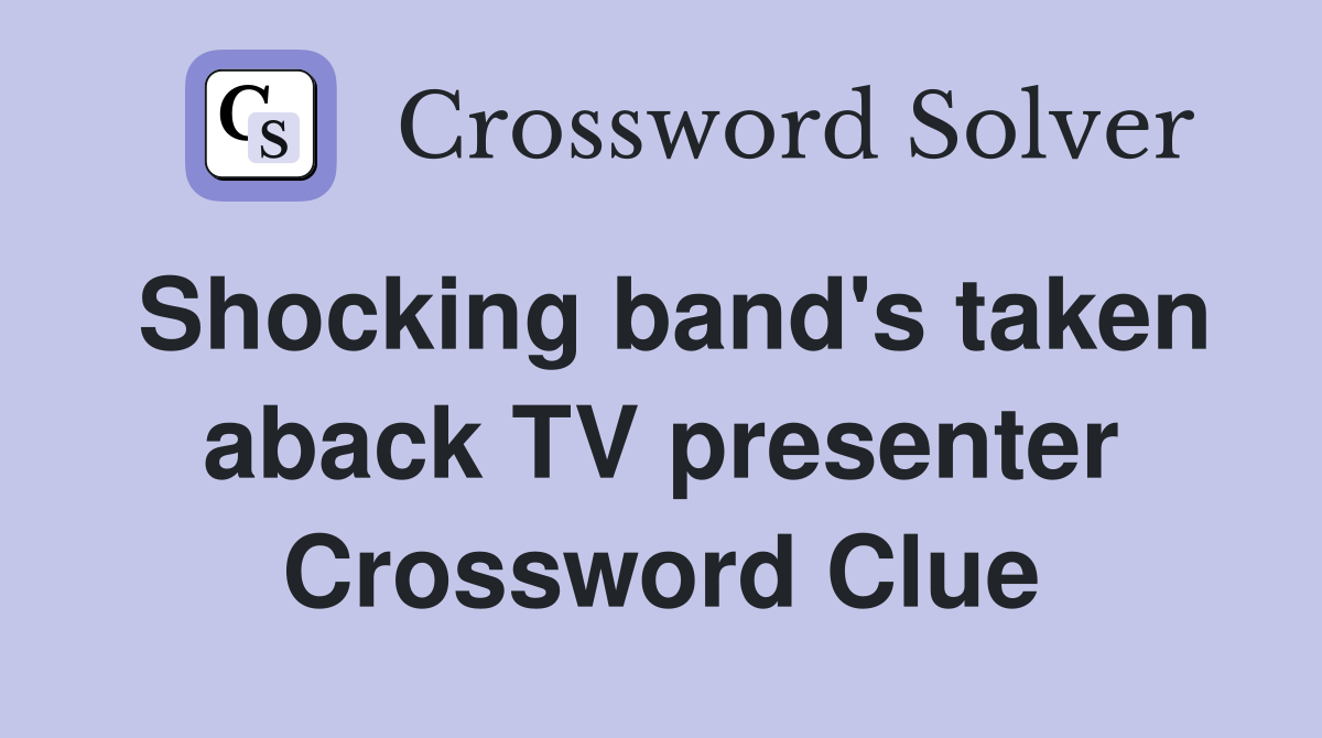 Shocking band's taken aback TV presenter Crossword Clue