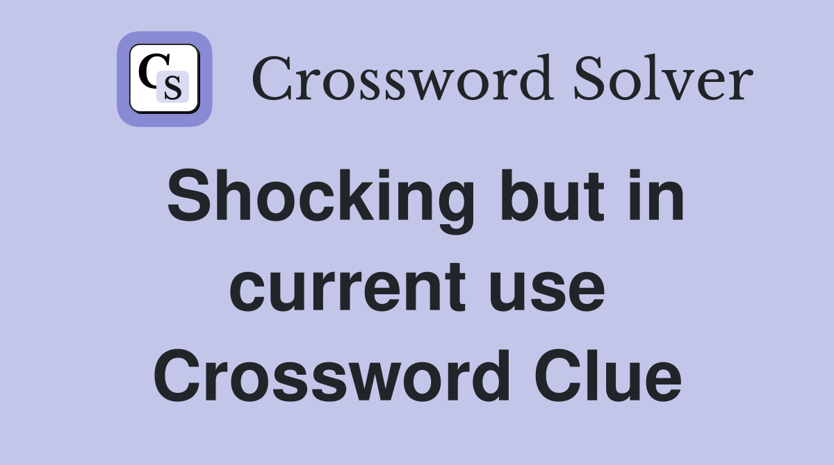 Shocking but in current use Crossword Clue