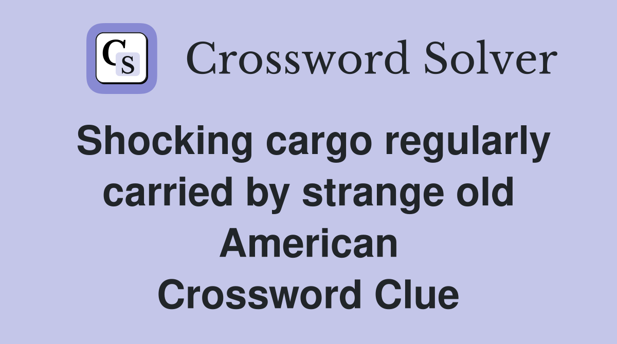Shocking cargo regularly carried by strange old American Crossword Clue