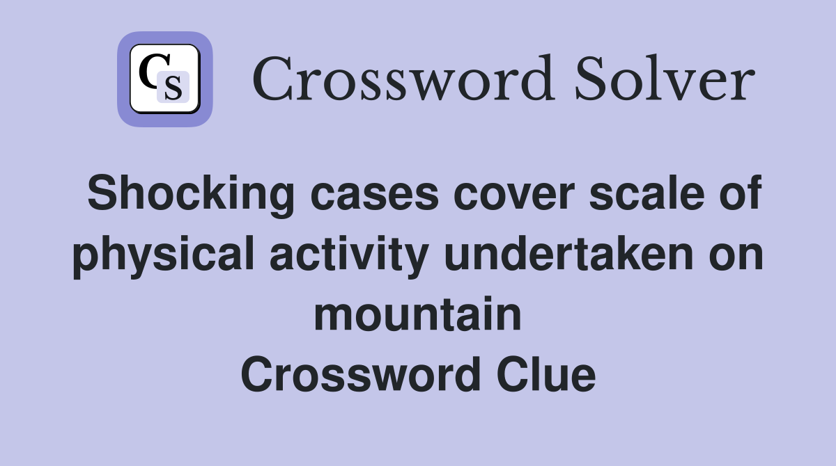 Shocking cases cover scale of physical activity undertaken on mountain Crossword Clue