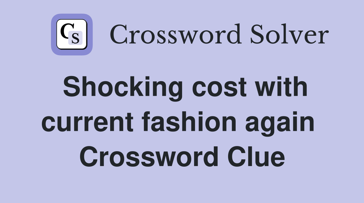 Shocking cost with current fashion again  Crossword Clue