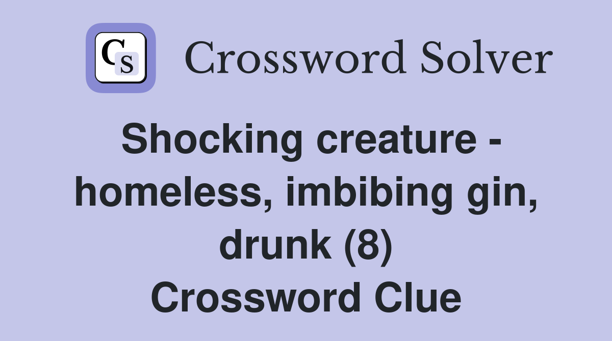 Shocking creature - homeless, imbibing gin, drunk (8) Crossword Clue