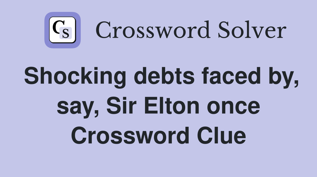 Shocking debts faced by, say, Sir Elton once Crossword Clue
