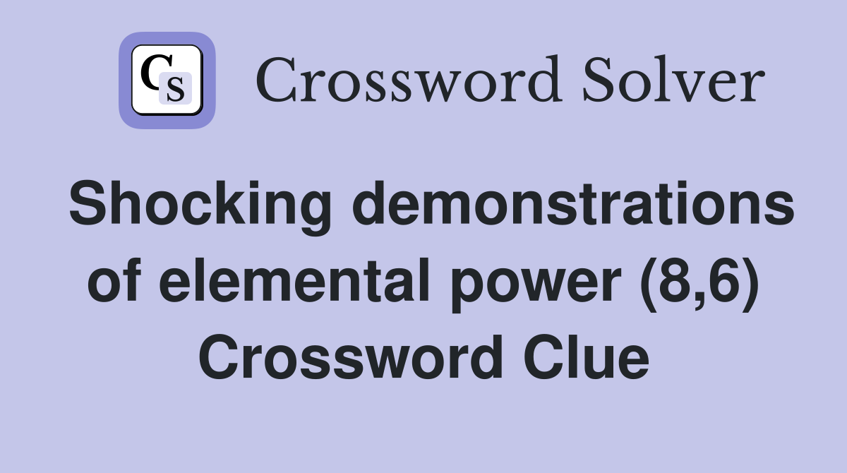 Shocking demonstrations of elemental power (8,6) Crossword Clue