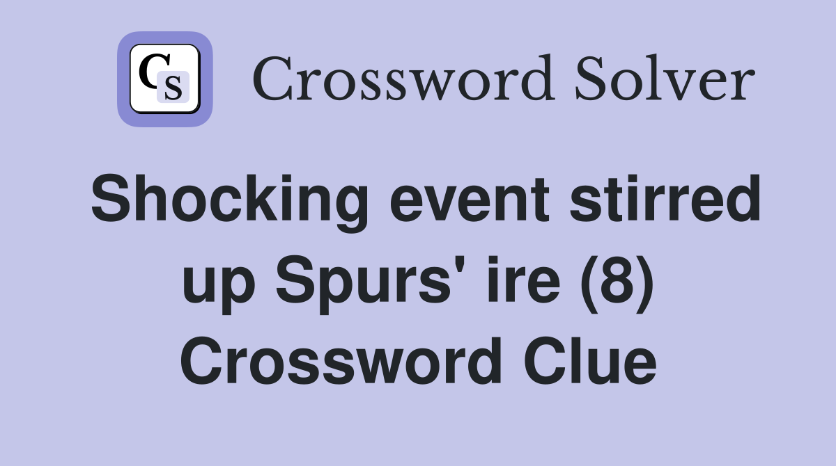 Shocking event stirred up Spurs' ire (8) Crossword Clue