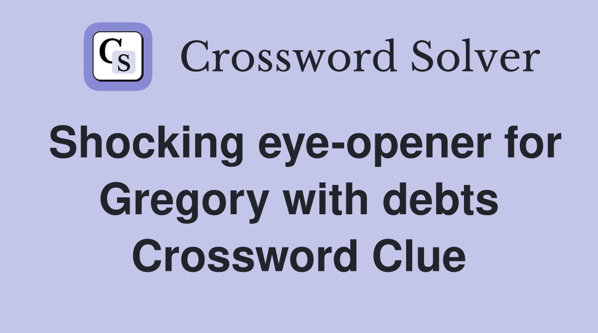Shocking eye-opener for Gregory with debts Crossword Clue