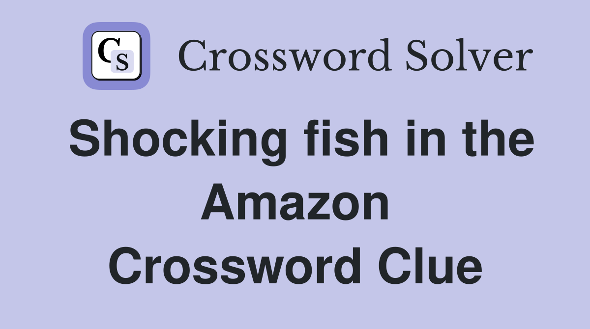 Shocking fish in the Amazon Crossword Clue
