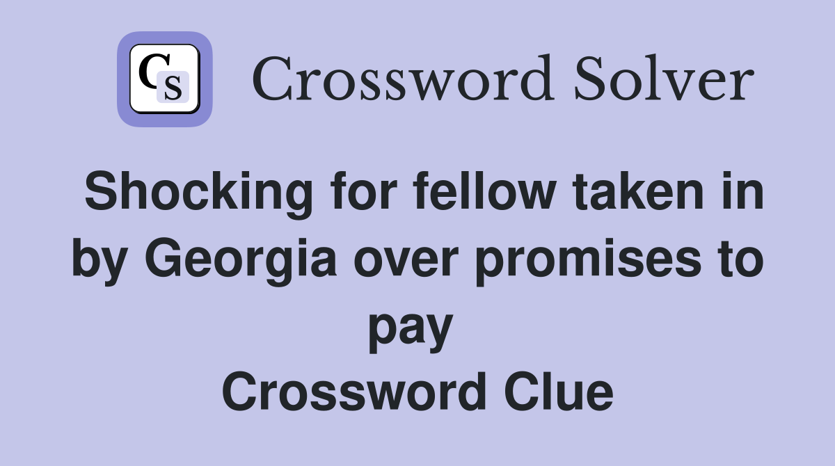 Shocking for fellow taken in by Georgia over promises to pay  Crossword Clue