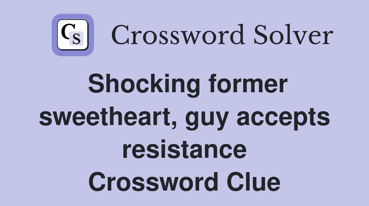 Shocking former sweetheart, guy accepts resistance Crossword Clue