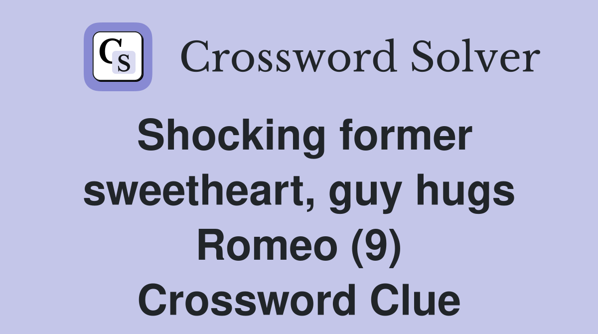 Shocking former sweetheart, guy hugs Romeo (9) Crossword Clue