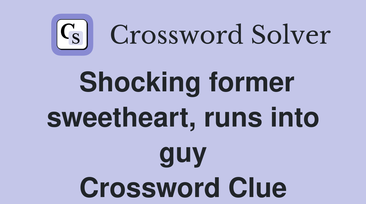Shocking former sweetheart, runs into guy Crossword Clue