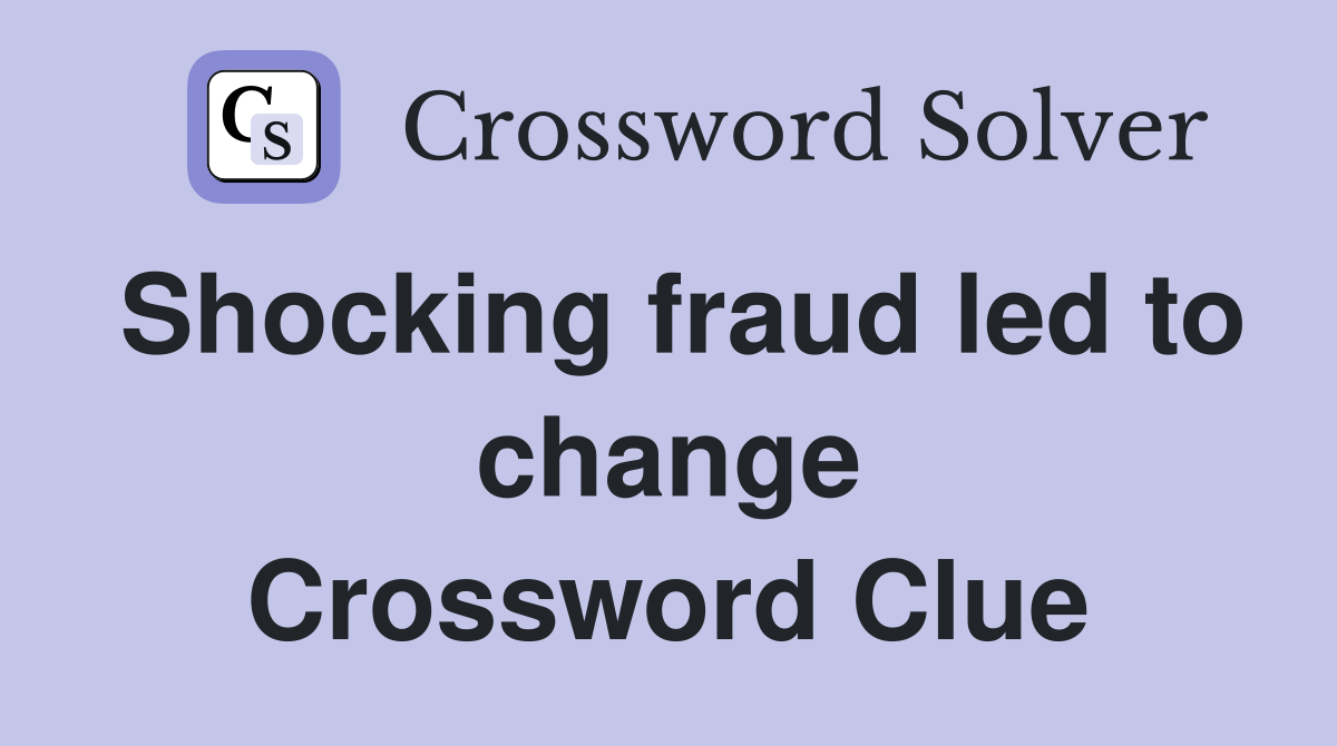 Shocking fraud led to change Crossword Clue