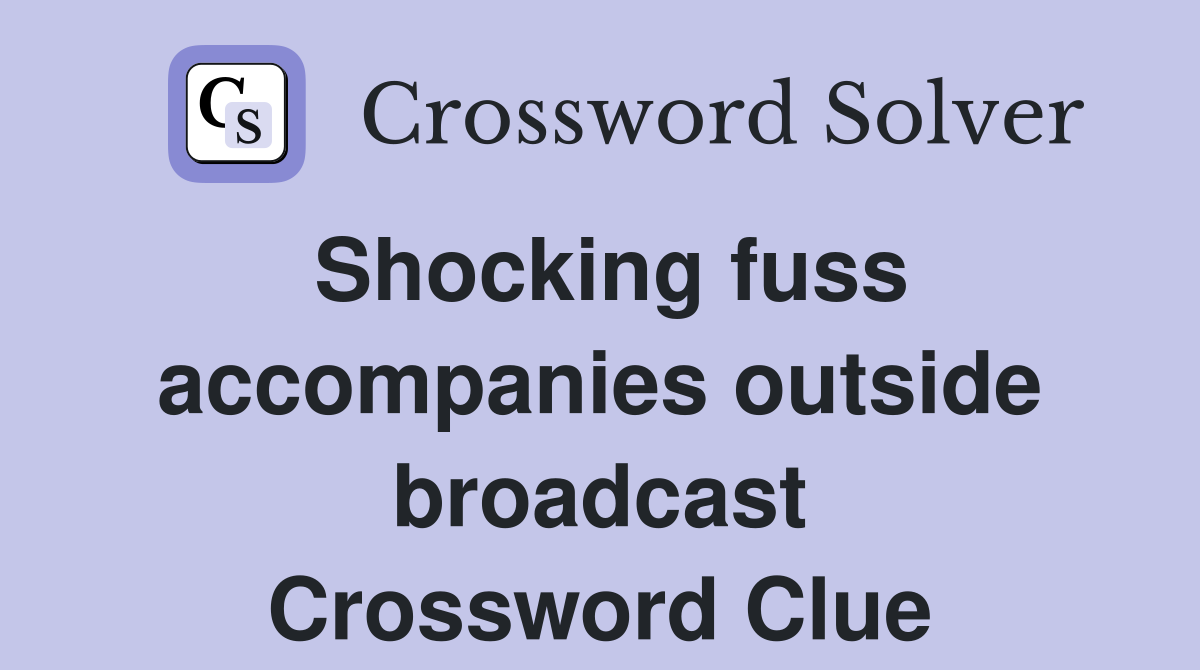 Shocking fuss accompanies outside broadcast Crossword Clue