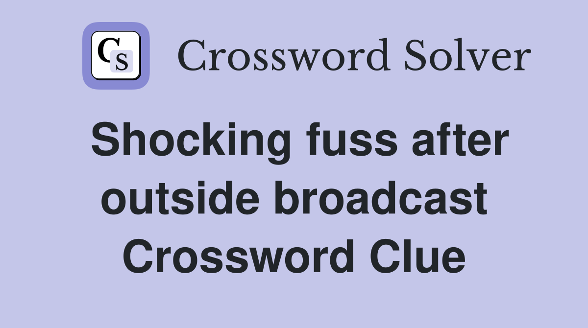 Shocking fuss after outside broadcast Crossword Clue