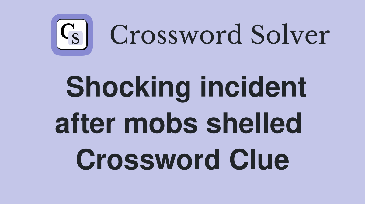 Shocking incident after mobs shelled  Crossword Clue