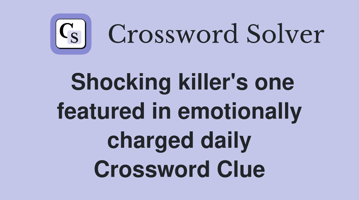 Shocking killer's one featured in emotionally charged daily Crossword Clue