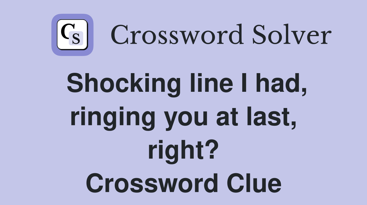 Shocking line I had, ringing you at last, right? Crossword Clue