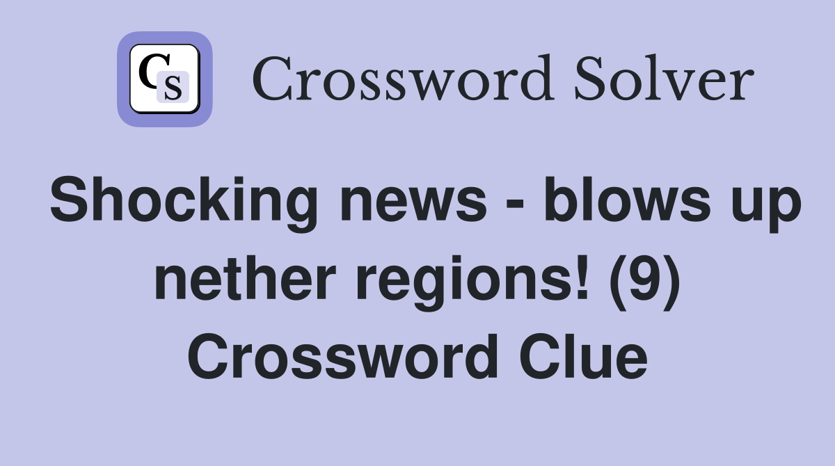 Shocking news - blows up nether regions! (9) Crossword Clue