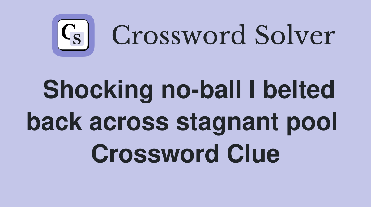 Shocking no-ball I belted back across stagnant pool  Crossword Clue