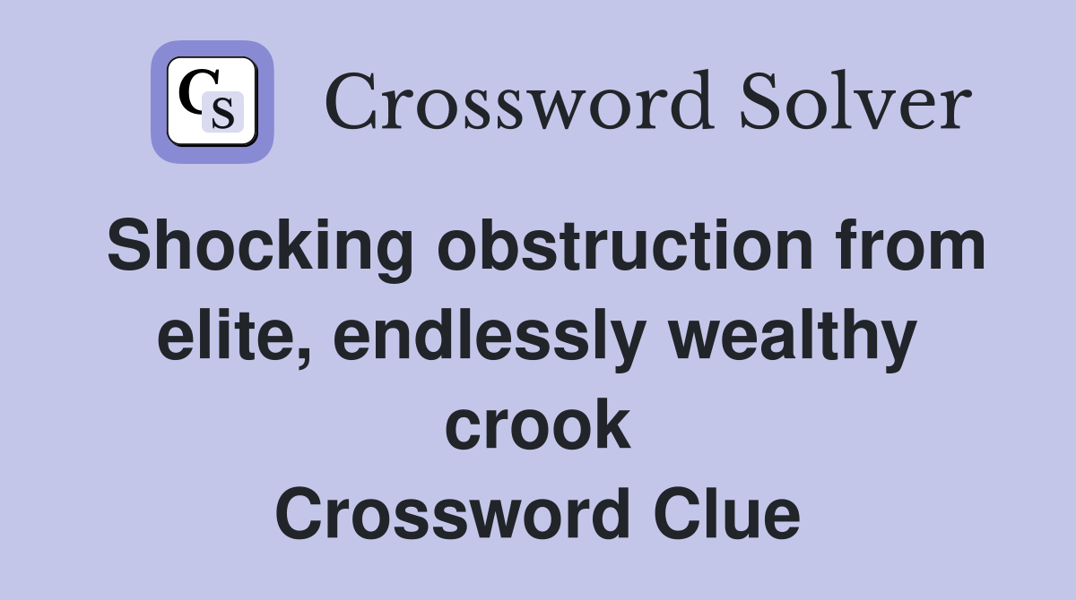 Shocking obstruction from elite, endlessly wealthy crook Crossword Clue