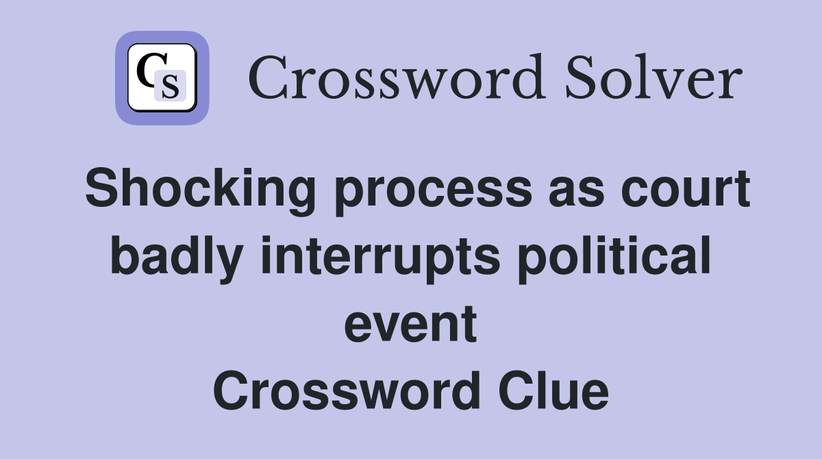 Shocking process as court badly interrupts political event Crossword Clue
