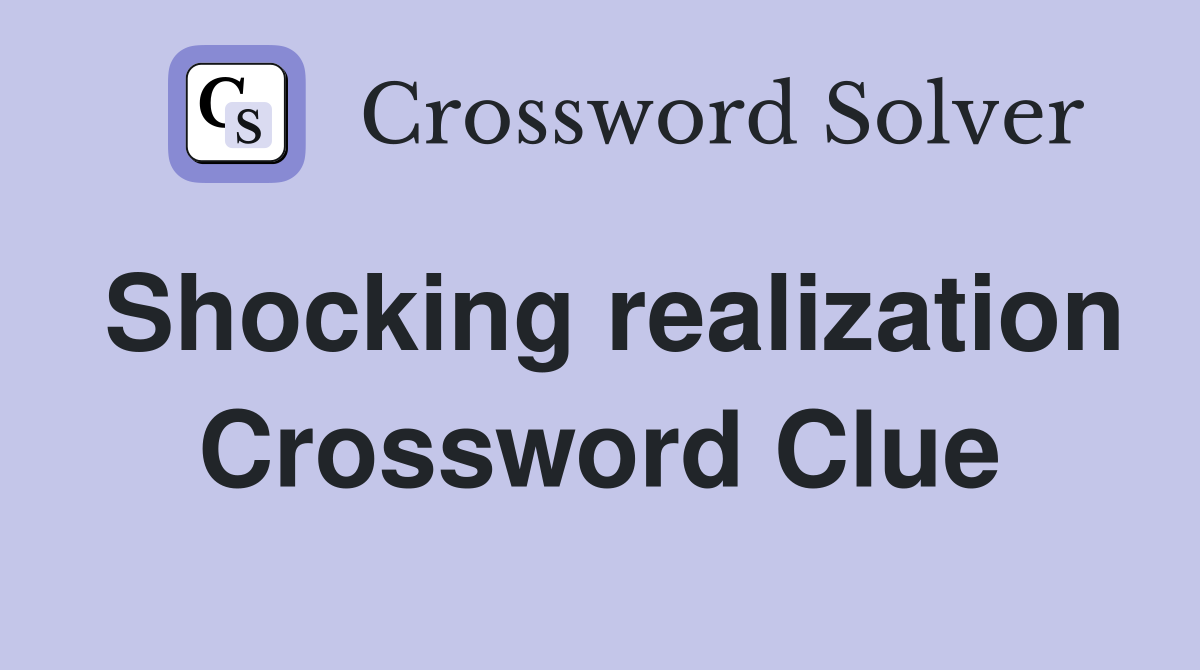 Shocking realization Crossword Clue