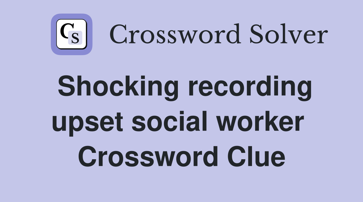 Shocking recording upset social worker  Crossword Clue