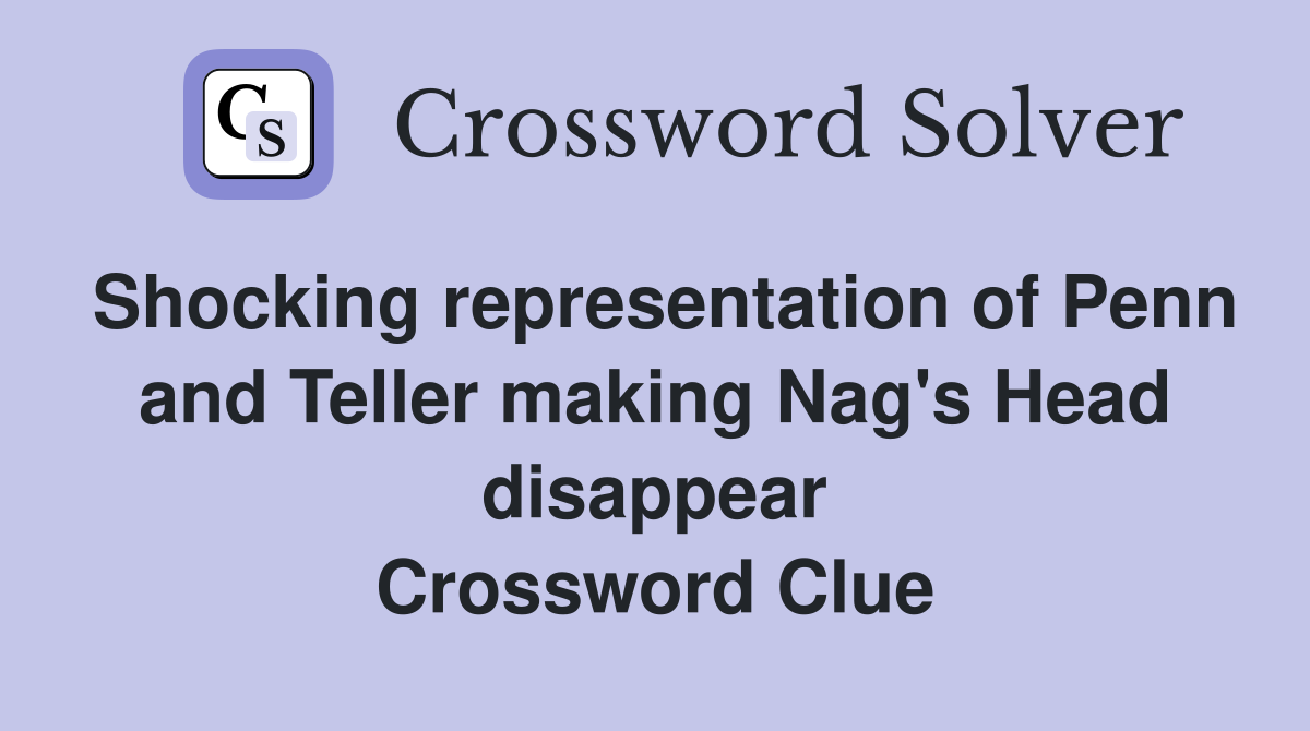 Shocking representation of Penn and Teller making Nag's Head disappear Crossword Clue