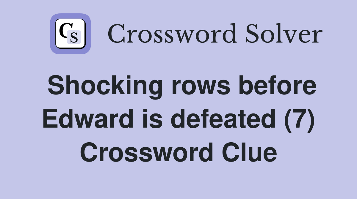 Shocking rows before Edward is defeated (7) Crossword Clue