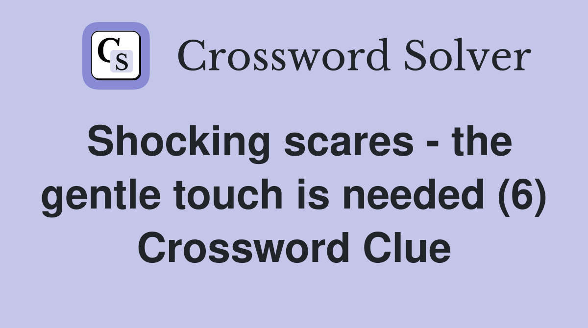 Shocking scares - the gentle touch is needed (6) Crossword Clue